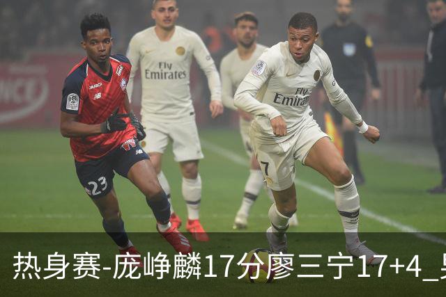 热身赛-庞峥麟17分廖三宁17+4 男篮遭FMP拉德尼基绝杀
